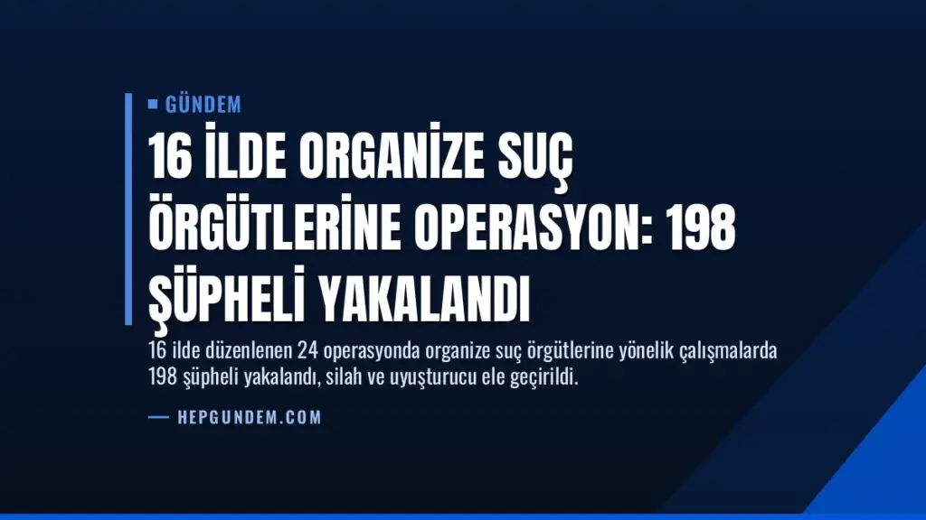 16 İlde Organize Suç Örgütlerine Operasyon: 198 Şüpheli Yakalandı