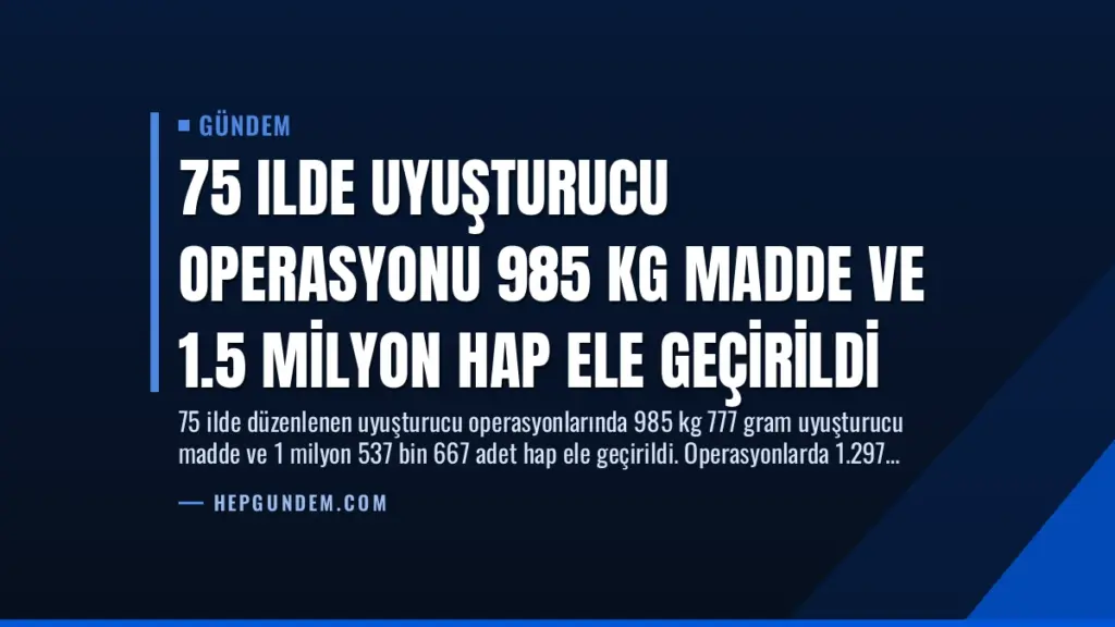 75 Ilde Uyuşturucu Operasyonu 985 Kg Madde ve 1.5 Milyon Hap Ele Geçirildi