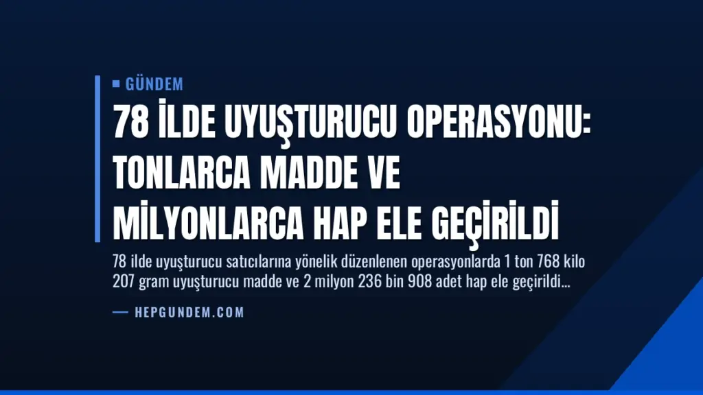 78 İlde Uyuşturucu Operasyonu: Tonlarca Madde ve Milyonlarca Hap Ele Geçirildi