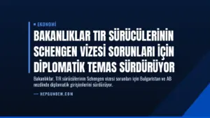 Bakanlıklar TIR Sürücülerinin Schengen Vizesi Sorunları İçin Diplomatik Temas Sürdürüyor