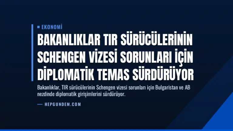 Bakanlıklar TIR Sürücülerinin Schengen Vizesi Sorunları İçin Diplomatik Temas Sürdürüyor