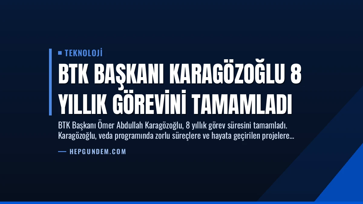 BTK Başkanı Karagözoğlu 8 Yıllık Görevini Tamamladı