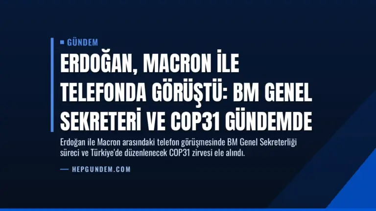 Erdoğan, Macron ile telefonda görüştü: BM Genel Sekreteri ve COP31 gündemde