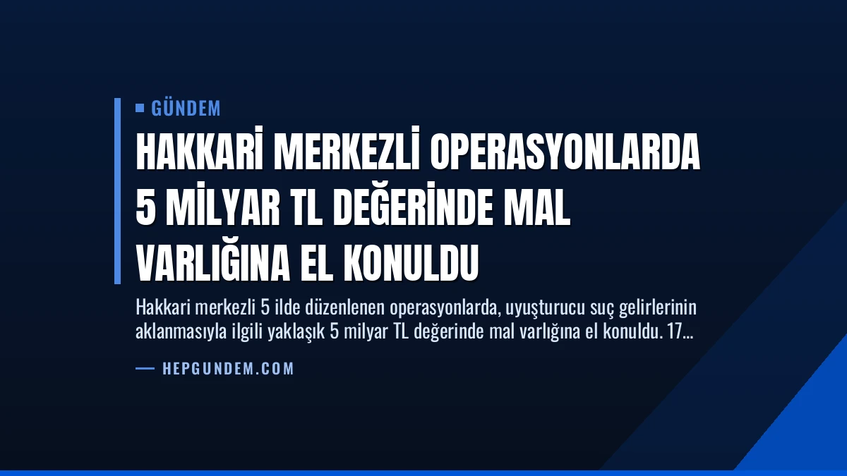 Hakkari Merkezli Operasyonlarda 5 Milyar TL Değerinde Mal Varlığına El Konuldu
