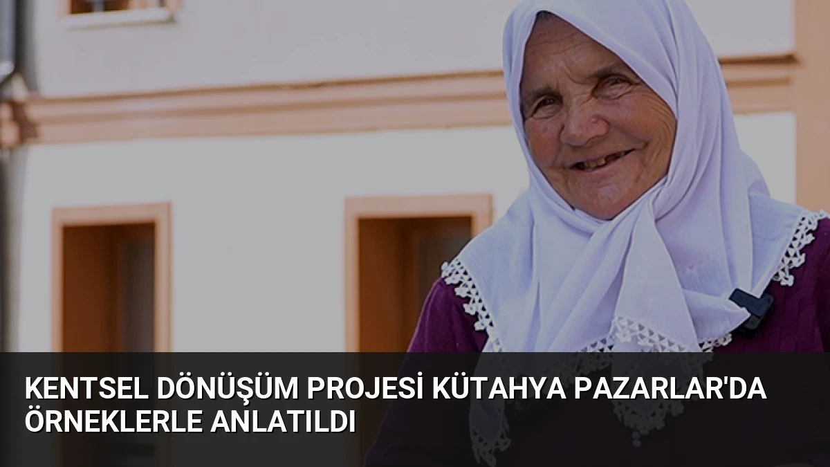 Kentsel Dönüşüm Projesi Kütahya Pazarlar’da Örneklerle Anlatıldı