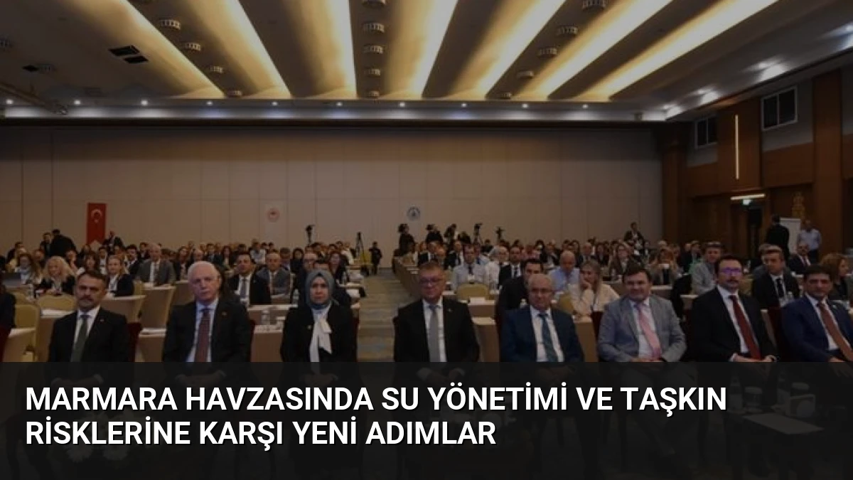 Marmara Havzasında Su Yönetimi ve Taşkın Risklerine Karşı Yeni Adımlar