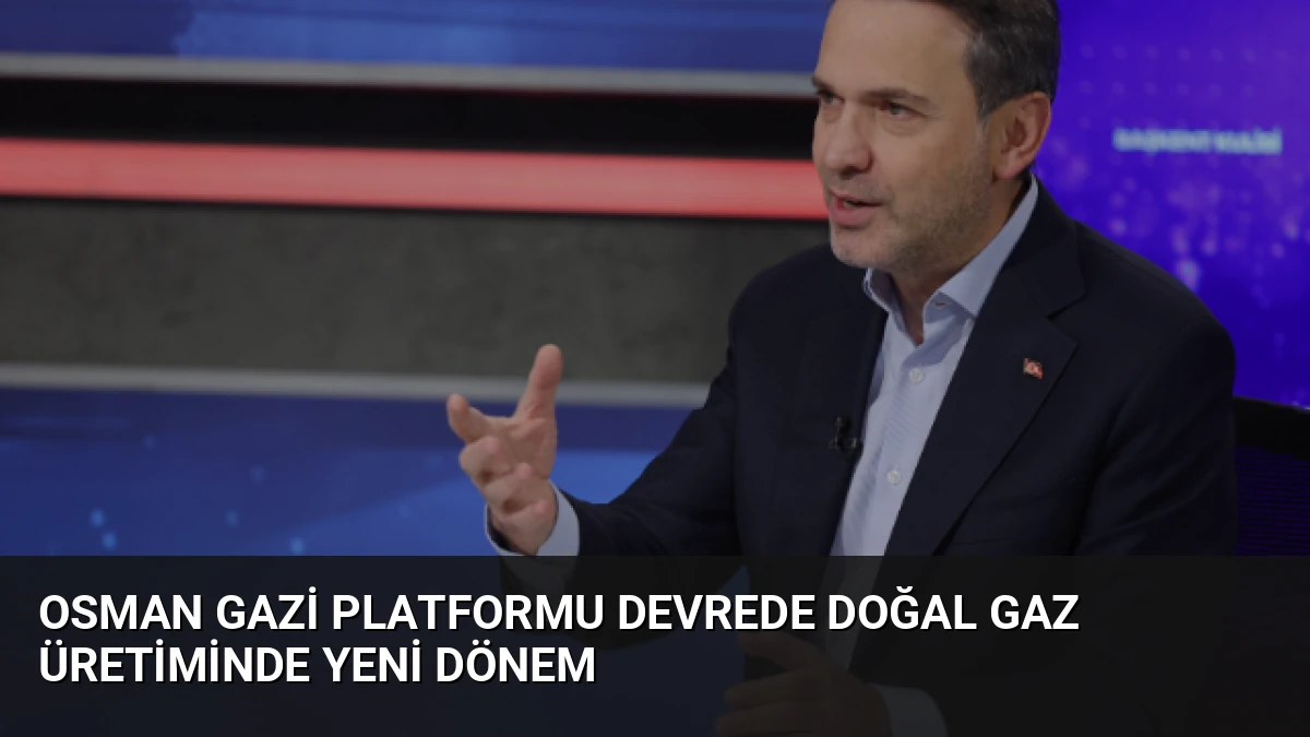 Osman Gazi Platformu Devrede Doğal Gaz Üretiminde Yeni Dönem