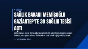 Sağlık Bakanı Memişoğlu Gaziantep’te 30 Sağlık Tesisi Açtı
