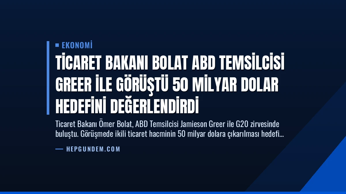 Ticaret Bakanı Bolat ABD Temsilcisi Greer ile Görüştü 50 Milyar Dolar Hedefini Değerlendirdi