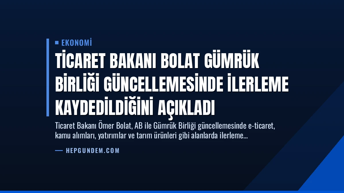 Ticaret Bakanı Bolat Gümrük Birliği Güncellemesinde İlerleme Kaydedildiğini Açıkladı