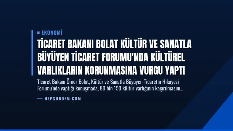 Ticaret Bakanı Bolat Kültür ve Sanatla Büyüyen Ticaret Forumu’nda Kültürel Varlıkların Korunmasına Vurgu Yaptı