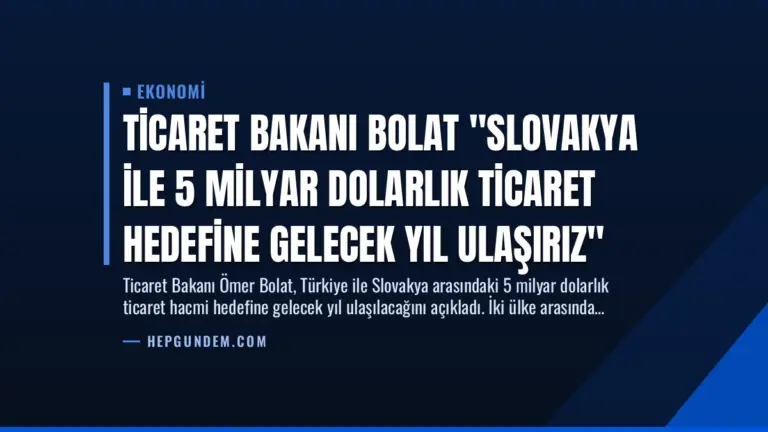 Ticaret Bakanı Bolat “Slovakya ile 5 Milyar Dolarlık Ticaret Hedefine Gelecek Yıl Ulaşırız”