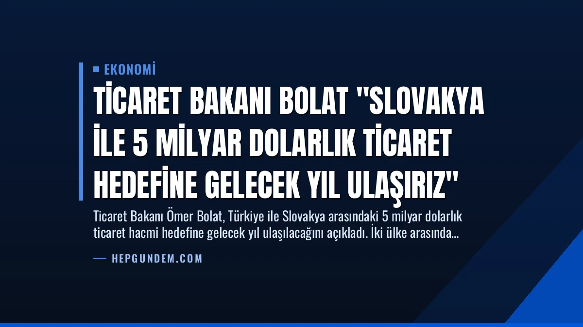 Ticaret Bakanı Bolat “Slovakya ile 5 Milyar Dolarlık Ticaret Hedefine Gelecek Yıl Ulaşırız”