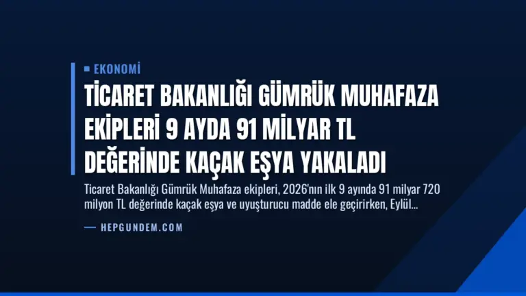 Ticaret Bakanlığı Gümrük Muhafaza Ekipleri 9 Ayda 91 Milyar TL Değerinde Kaçak Eşya Yakaladı