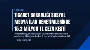Ticaret Bakanlığı Sosyal Medya İlan Denetimlerinde 15.2 Milyon TL Ceza Kesti