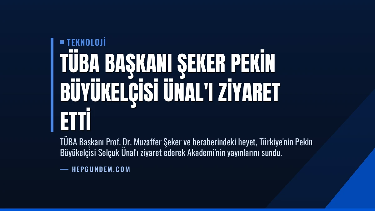TÜBA Başkanı Şeker Pekin Büyükelçisi Ünal’ı Ziyaret Etti