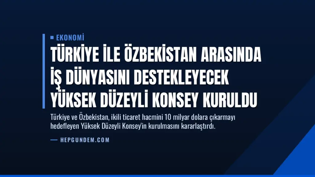 Türkiye ile Özbekistan Arasında İş Dünyasını Destekleyecek Yüksek Düzeyli Konsey Kuruldu