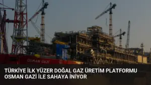 Türkiye İlk Yüzer Doğal Gaz Üretim Platformu Osman Gazi ile Sahaya İniyor